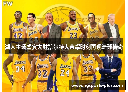 湖人主场盛宴大胜凯尔特人荣耀时刻再现篮球传奇